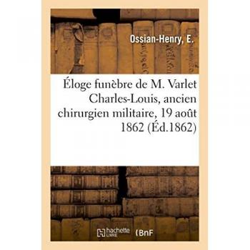 Éloge funèbre de M. Varlet Charles-Louis, ancien chirurgien militaire: prononcé sur sa tombe, 19 août 1862