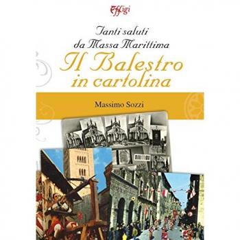 Tanti saluti da Massa Marittima. Il Balestro in cartolina. Ediz. a colori