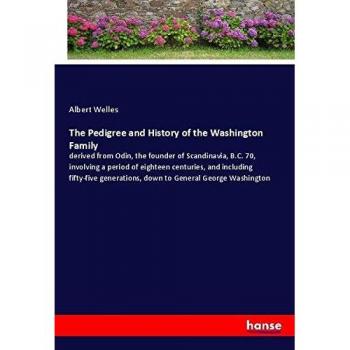 The Pedigree and History of the Washington Family: derived from Odin, the founder of Scandinavia, B.C. 70, involving a period of eighteen centuries, ... down to General George Washington