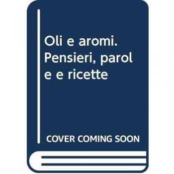 Oli e aromi. Pensieri, parole e ricette