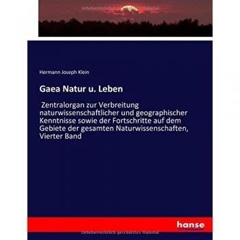 Gaea Natur u. Leben: Zentralorgan zur Verbreitung naturwissenschaftlicher und geographischer Kenntnisse sowie der Fortschritte auf dem Gebiete der gesamten Naturwissenschaften, Vierter Band