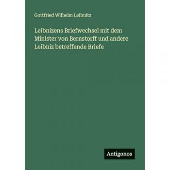 Leibnitz, Gottfried Wilhelm: Leibnizens Briefwechsel mit dem Minister von Bernstorff und andere Leibniz betreffende Briefe