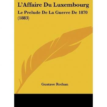 L'Affaire Du Luxembourg: Le Prelude de La Guerre de 1870 (1883)
