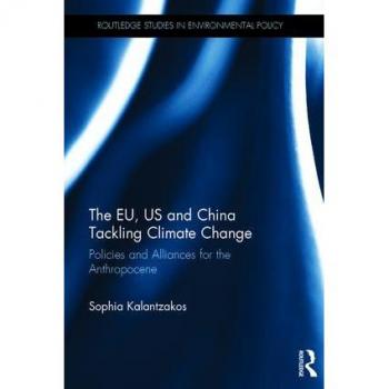 The EU, US and China Tackling Climate Change: Policies and Alliances for the Anthropocene (Routledge Studies in Environmental Policy)