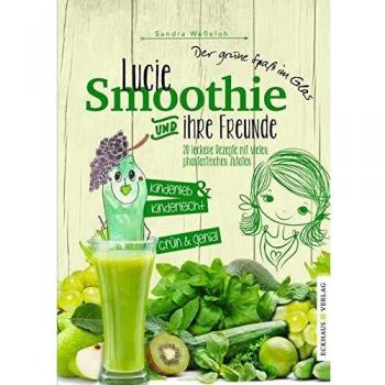 Lucie Smoothie und ihre Freunde: 20 leckere Rezepte mit vielen fantastischen Zutaten