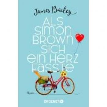 James Bailey Als Simon Brown Sich Ein Herz Fasste: Roman   Eine Romantische Komödie Die Zeigt, Dass Es Für Die (Große) Liebe Nie Zu Spät Ist