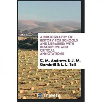 A Bibliography of History for Schools and Libraries: With Descriptive and Critical Annotations