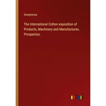 The International Cotton exposition of Products, Machinery and Manufactures. Prospectus.