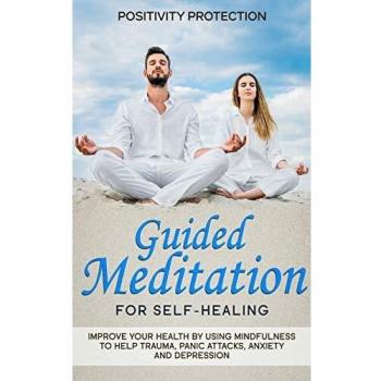 Guided Meditation for Self-Healing: Improve Your Health by Using Mindfulness to Help Trauma, Panic Attacks, Anxiety and Depression