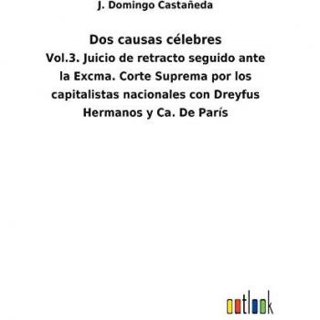 Dos causas célebres: Vol.3. Juicio de retracto seguido ante la Excma. Corte Suprema por los capitalistas nacionales con Dreyfus Hermanos y Ca. De París