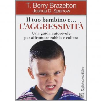 Il tuo bambino e... l'aggressività. Una guida autorevole per affrontare rabbia e collera