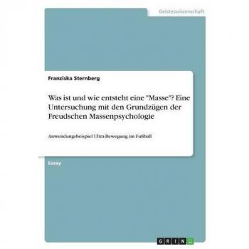 Was ist und wie entsteht eine Masse? Eine Untersuchung mit den Grundzügen der Freudschen Massenpsychologie: Anwendungsbeispiel Ultra-Bewegung im Fußball