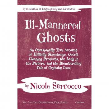 Ill-Mannered Ghosts: An Occasionally True Account of Hillbilly Stonehenge, Occult Cleaning Products, the Lady in the Picture, and the Bloodcurdling Tale of Crybaby Lane