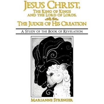 Jesus Christ, The King of Kings and the Lord of Lords, The Judge of His Creation: A Study of the Book of Revelation
