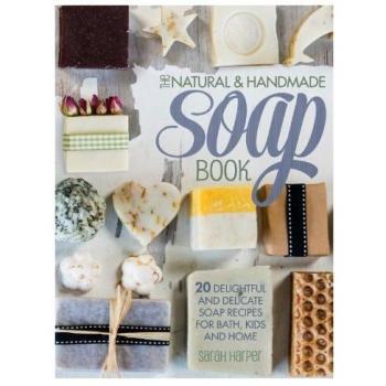 The Natural And Handmade Soap Book: 20 Delightful And Delicate Soap Recipes For Bath, Kids And Home
