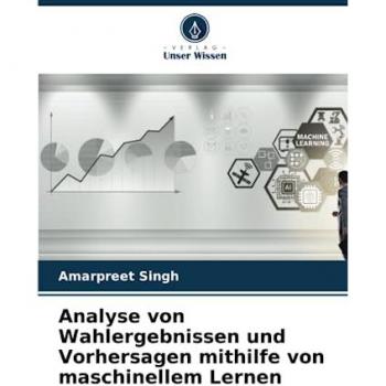 Singh, Amarpreet: Analyse von Wahlergebnissen und Vorhersagen mithilfe von maschinellem Lernen