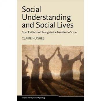 Social Understanding and Social Lives: From Toddlerhood through to the Transition to School (Essays in Developmental Psychology)