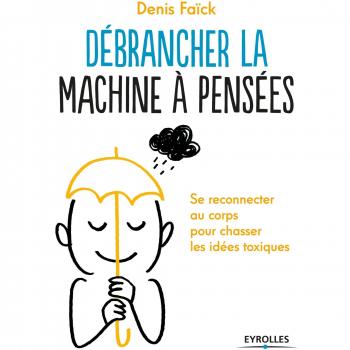 Débrancher la machine à pensées : Se reconnecter au corps pour chasser les idées toxiques