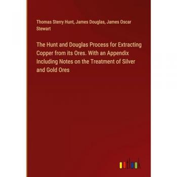 The Hunt and Douglas Process for Extracting Copper from its Ores. With an Appendix Including Notes on the Treatment of Silver and Gold Ores