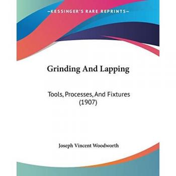 Grinding And Lapping: Tools, Processes, And Fixtures (1907)