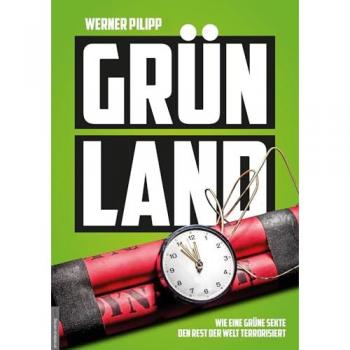 Werner Pilipp Grünland: Wie Eine Grüne Sekte Den Rest Der Welt Terrorisiert