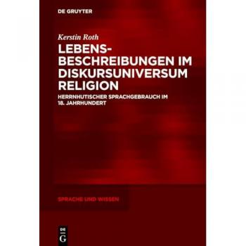 Lebensbeschreibungen im Diskursuniversum Religion: Herrnhutischer Sprachgebrauch im 18. Jahrhundert (Sprache und Wissen (SuW), 64)