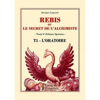 Rébis ou le secret de l'alchimiste. Traité d'alchimie opérative : Tome 1, L'oratoire