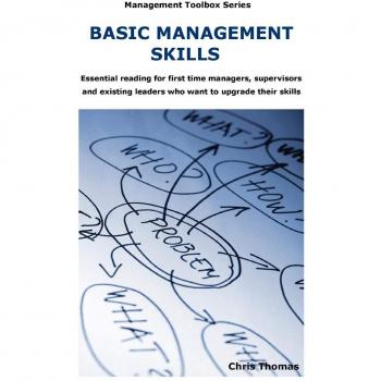 Basic Management Skills: Essential Reading for First Time Manager, Supervisors and Existing Leaders Who Want to Upgrade Their Skills