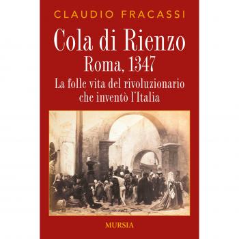 Cola di Rienzo. Roma, 1347. La folle vita del rivoluzionario che inventò l'Italia