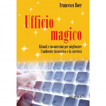 Ufficio magico. Rituali e incantesimi per migliorare l'ambiente lavorativo e la carriera