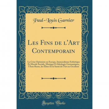 Les Fins de l'Art Contemporain: La Crise Optimiste en Europe, Immoralisme Esthétique Et Morale Sociale, Musique Et Idéologie Germaniques, l'Âme Russe, ... Santé de l'Art en Occident