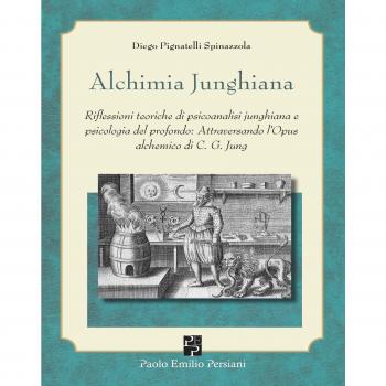Alchimia junghiana. Riflessioni teoriche di psicoanalisi junghiana e psicologia del profondo: attraversando l'Opus alchemico di C. G. Jung