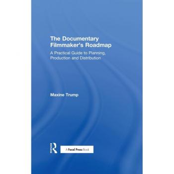 The Documentary Filmmaker's Roadmap: A Practical Guide to Planning, Production and Distribution