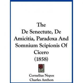 The De Senectute, De Amicitia, Paradoxa And Somnium Scipionis Of Cicero (1858)