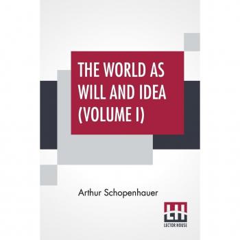 Schopenhauer, Arthur: The World As Will And Idea (Volume I): Translated From The German By R. B. Haldane, M.A. And J. Kemp, M.A.; In Three Volumes