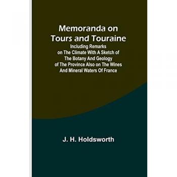 Holdsworth, J. H.: Memoranda on Tours and Touraine; Including remarks on the climate with a sketch of the Botany And Geology of the Province also on the Wines and Mineral Waters of France