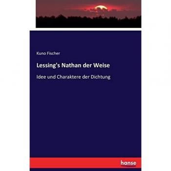Lessing's Nathan der Weise: Idee und Charaktere der Dichtung