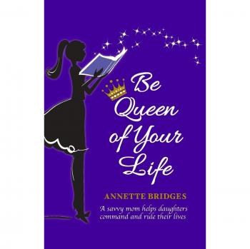 Be Queen of Your Life: A savvy mom helps daughters command and rule their lives