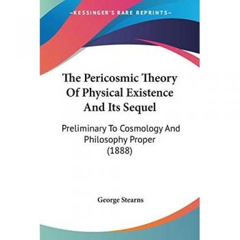 The Pericosmic Theory of Physical Existence and Its Sequel: Preliminary to Cosmology and Philosophy Proper (1888)