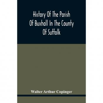 Arthur Copinger, Walter: History Of The Parish Of Buxhall In The County Of Suffolk; With Twenty-Four Full-Plate Illustrations And A Large Parish Map (Containing All The Field Names) Specially Drawn For The Work