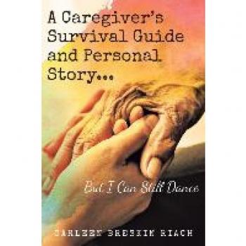 A Caregiver's Survival Guide and Personal Story...But I Can Still Dance