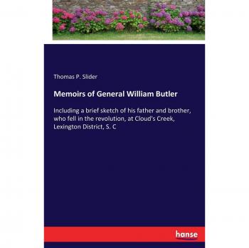 Memoirs of General William Butler: Including a brief sketch of his father and brother, who fell in the revolution, at Cloud's Creek, Lexington District, S. C