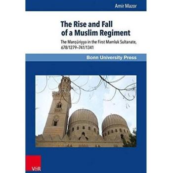 The Rise and Fall of a Muslim Regiment: The Mansuriyya in the First Mamluk Sultanate, 678/1279-741/1341