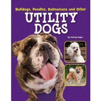 Dog Files: Bulldogs, Poodles, Dalmatians and Other Utility Dogs