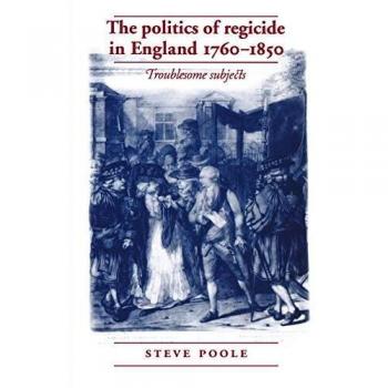 The politics of regicide in england 1760-1850 paperback