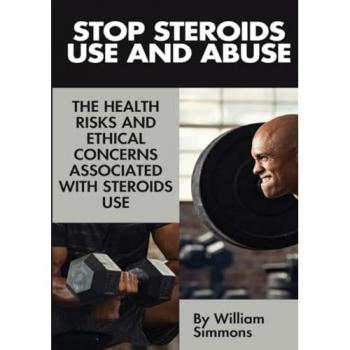 Stop Steroids Use And Abuse: The Health Risks And Ethical Concerns Associated With Steroids Use