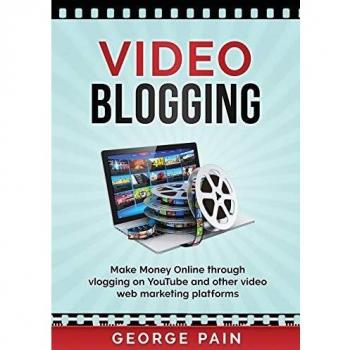 Video Blogging: Make Money Online through vlogging on YouTube and other video web marketing platforms