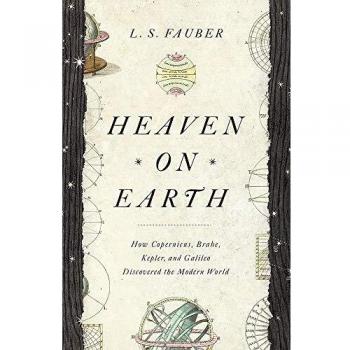 Heaven on Earth: How Copernicus, Brahe, Kepler, and Galileo Discovered the Modern World
