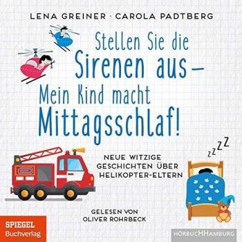 Stellen Sie die Sirenen aus – mein Kind macht Mittagsschlaf!: Neue witzige Geschichten über Helikopter-Eltern: 1 CD