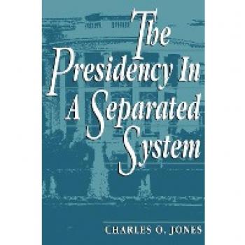 The Presidency in a Separated System by Charles O. Jones